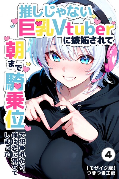 推しじゃない巨乳Vtuberに嫉妬されて朝まで騎乗位で犯●れたら、俺は恋に落ちてしまった（単話）【モザイク版】（単話）