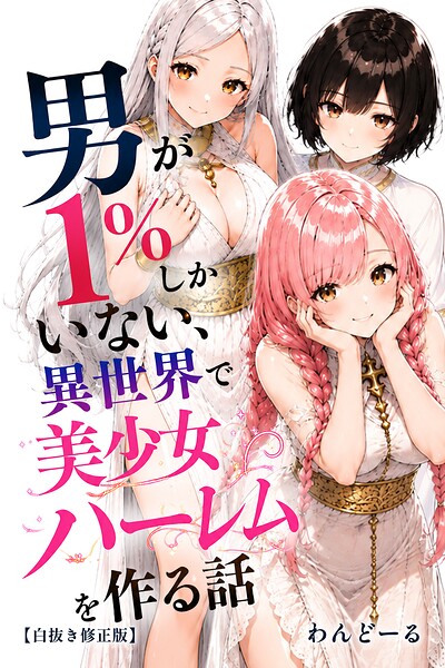 男が1％しかいない異世界で美少女ハーレムを作る話【白抜き修正版】