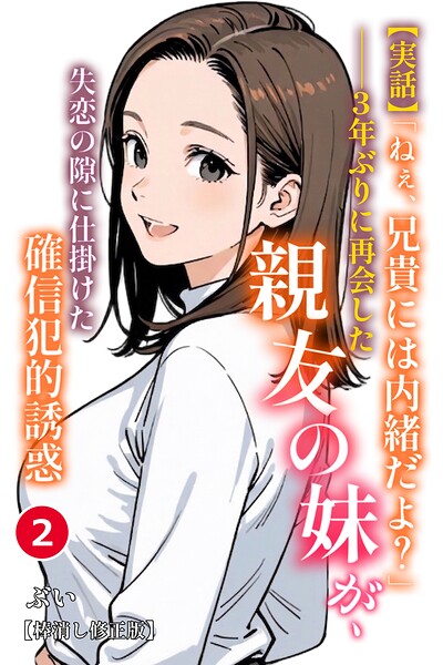 【実話】「ねぇ、兄貴には内緒だよ？」――3年ぶりに再会した親友の妹が、失恋の隙に仕掛けた確信犯的誘惑（単話）【棒消し修正版】（単話）