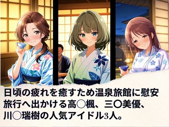 トップアイドルの慰安旅行 高◯楓、三◯美優、川◯瑞樹 - サンプル画像 1